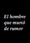 El hombre que murió de rumor (C)