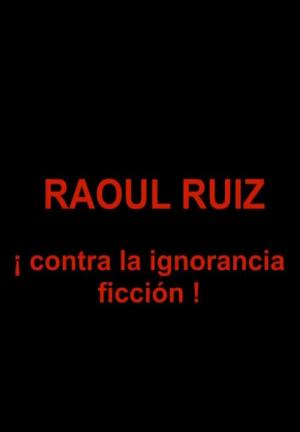 Raoul Ruiz ¡Contra la ignorancia ficción!
